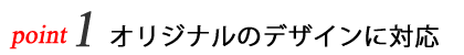 オリジナルのデザインに対応